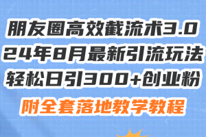 (11993期)朋友圈高效截流术3.0,24年8月最新引流玩法,轻松日引300+创业粉,附全…