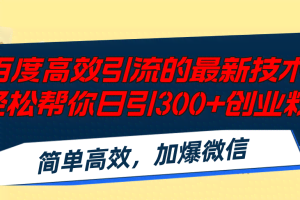 (12064期)百度高效引流的最新技术,轻松帮你日引300+创业粉,简单高效,加爆微信