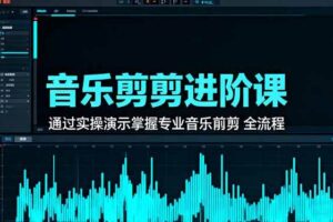 （16383期）音乐剪辑进阶课：通过实操演示掌握专业的音乐剪辑全流程技能