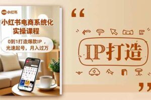 （16614期）小红书流量变现系统化实操课程，0到1打造爆款IP，光速起号，月入过万
