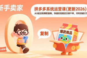（17202期）拼多多系统运营课(更新2026)，从0起店到爆款复制，快速实现稳定日销千单，月利润破5万