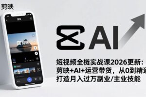 （17231期）短视频全栈实战课2026更新：剪映+AI+运营带货，从0到精通，打造月入过万副业/主业技能