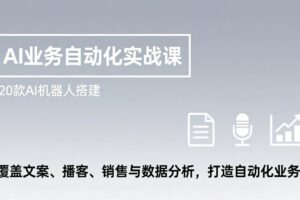 （17274期）AI业务自动化实战课，20款AI机器人搭建，覆盖文案、播客、销售与数据分析，打造自动化业务