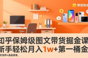 （17353期）知乎保姆级图文带货掘金课：账号打造+爆文创作+选品变现，新手轻松月入1w+第一桶金