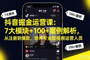 （17573期）抖音掘金运营课：7大模块+100+案例解析，从注册到爆款，培养专业短视频运营人员