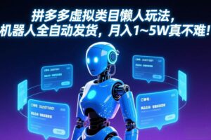 （17547期）拼多多虚拟类目懒人玩法，机器人全自动发货，月入 1-5W 真不难！