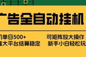（17541期） 广告全自动挂机 单机单日500+ 矩阵放大 背靠大平台 绿色稳定 新手小白轻松玩转